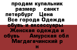 продам купальник,размер 44,санкт-петербург › Цена ­ 250 - Все города Одежда, обувь и аксессуары » Женская одежда и обувь   . Амурская обл.,Магдагачинский р-н